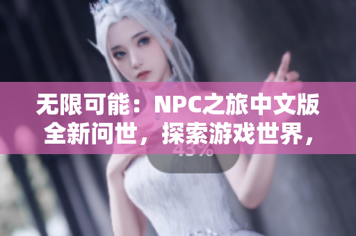 無限可能：NPC之旅中文版全新問世，探索游戲世界，盡情釋放想象力！
