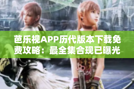 芭樂視APP歷代版本下載免費(fèi)攻略：最全集合現(xiàn)已曝光，老版本任你選！