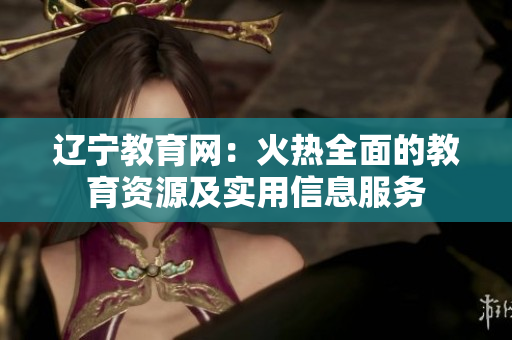 遼寧教育網(wǎng)：火熱全面的教育資源及實(shí)用信息服務(wù)