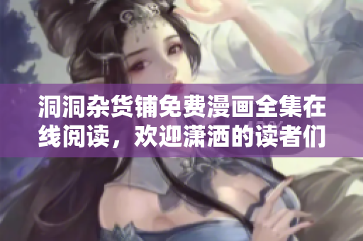 洞洞雜貨鋪免費漫畫全集在線閱讀，歡迎瀟灑的讀者們前來品嘗這本精彩的漫畫咖啡！