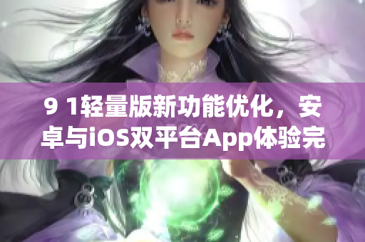 9 1輕量版新功能優(yōu)化，安卓與iOS雙平臺App體驗完美無縫連接