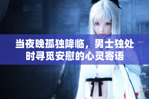 當夜晚孤獨降臨，男士獨處時尋覓安慰的心靈寄語