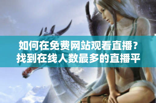 如何在免費網(wǎng)站觀看直播？找到在線人數(shù)最多的直播平臺