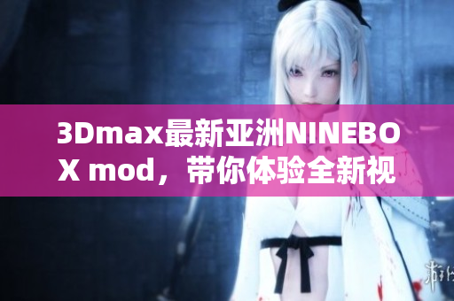 3Dmax最新亞洲NINEBOX mod，帶你體驗全新視聽盛宴