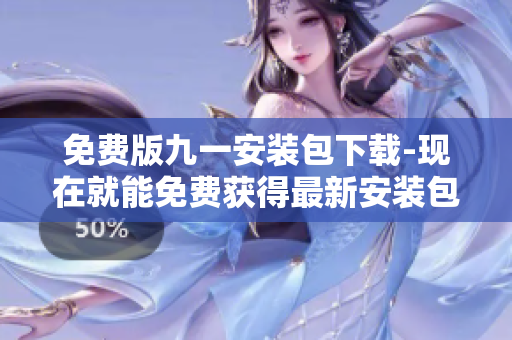 免費版九一安裝包下載-現(xiàn)在就能免費獲得最新安裝包！