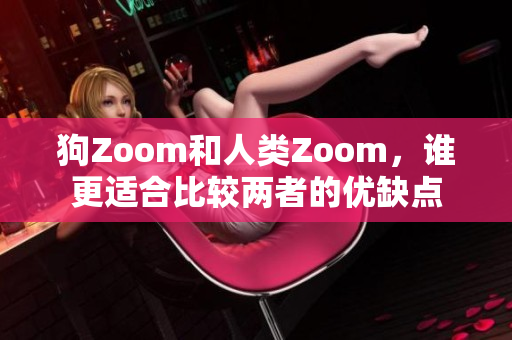 狗Zoom和人類Zoom，誰更適合比較兩者的優(yōu)缺點