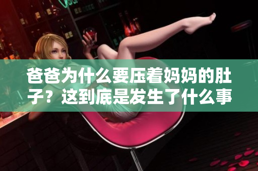 爸爸為什么要壓著媽媽的肚子？這到底是發(fā)生了什么事情？