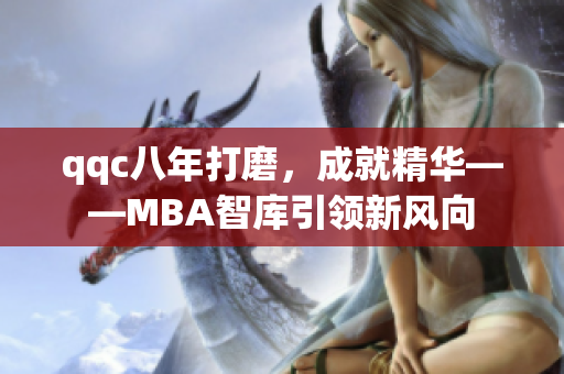 qqc八年打磨，成就精華——MBA智庫引領新風向