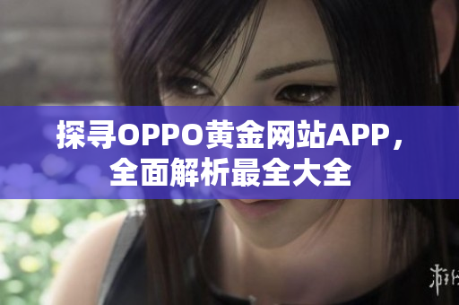 探尋OPPO黃金網(wǎng)站APP，全面解析最全大全