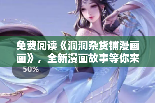 免費(fèi)閱讀《洞洞雜貨鋪漫畫畫》，全新漫畫故事等你來(lái)解鎖