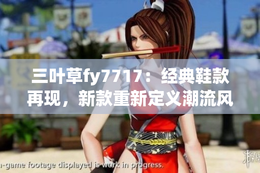 三葉草fy7717：經典鞋款再現(xiàn)，新款重新定義潮流風潮