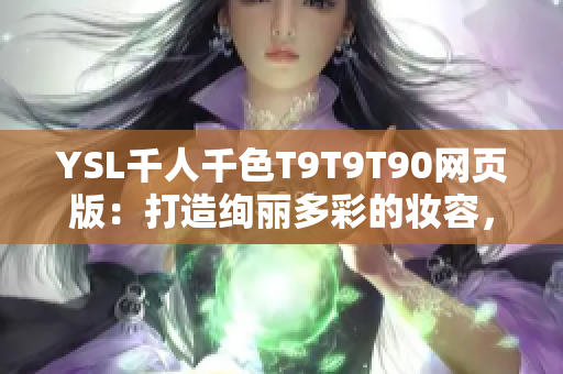 YSL千人千色T9T9T90網(wǎng)頁(yè)版：打造絢麗多彩的妝容，探索多樣化美妝風(fēng)格