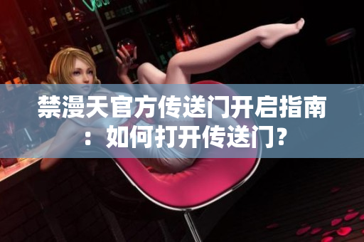 禁漫天官方傳送門開啟指南：如何打開傳送門？