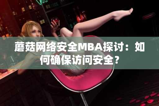 蘑菇網(wǎng)絡(luò)安全MBA探討：如何確保訪問安全？