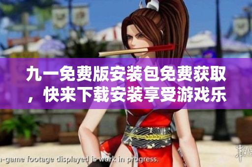 九一免費版安裝包免費獲取，快來下載安裝享受游戲樂趣!