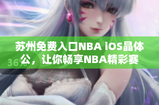 蘇州免費入口NBA iOS晶體公，讓你暢享NBA精彩賽事 頁面打開迅速方便快捷