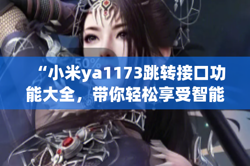 “小米ya1173跳轉(zhuǎn)接口功能大全，帶你輕松享受智能生活”