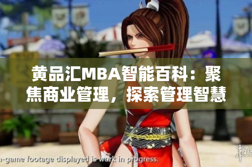 黃品匯MBA智能百科：聚焦商業(yè)管理，探索管理智慧