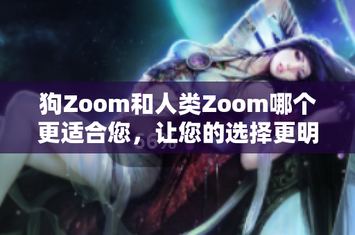 狗Zoom和人類Zoom哪個(gè)更適合您，讓您的選擇更明智