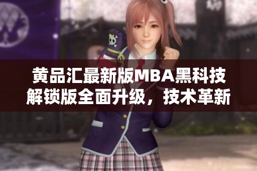 黃品匯最新版MBA黑科技解鎖版全面升級(jí)，技術(shù)革新領(lǐng)先潮流