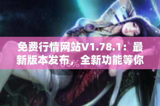 免費(fèi)行情網(wǎng)站V1.78.1：最新版本發(fā)布，全新功能等你體驗(yàn)