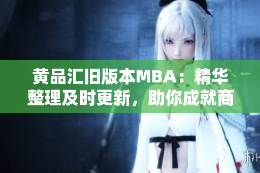 黃品匯舊版本MBA：精華整理及時更新，助你成就商業(yè)夢想