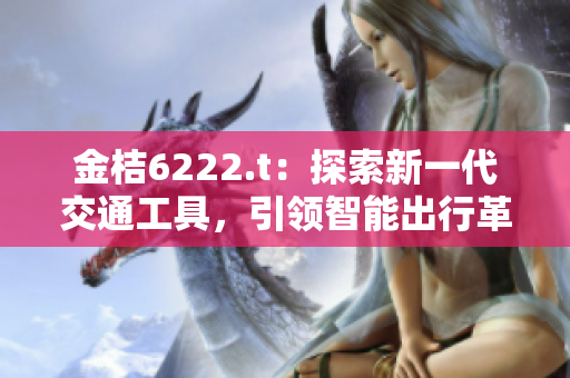 金桔6222.t：探索新一代交通工具，引領(lǐng)智能出行革命