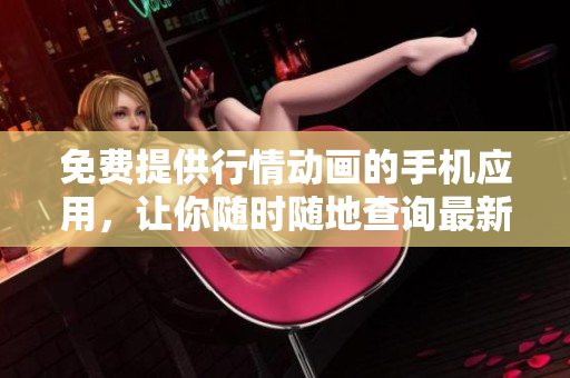 免費提供行情動畫的手機應用，讓你隨時隨地查詢最新行情