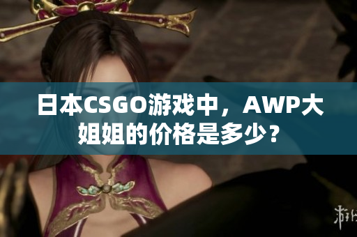 日本CSGO游戲中，AWP大姐姐的價格是多少？