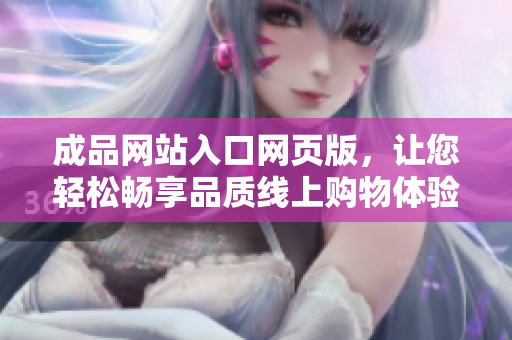 成品網(wǎng)站入口網(wǎng)頁版，讓您輕松暢享品質(zhì)線上購物體驗