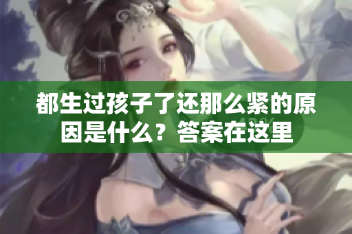 都生過孩子了還那么緊的原因是什么？答案在這里
