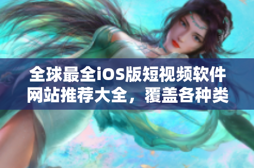 全球最全iOS版短視頻軟件網(wǎng)站推薦大全，覆蓋各種類型，滿足你的創(chuàng)作需求