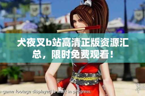 犬夜叉b站高清正版資源匯總，限時(shí)免費(fèi)觀看！