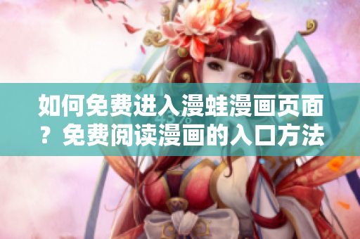 如何免費進入漫蛙漫畫頁面？免費閱讀漫畫的入口方法大揭秘
