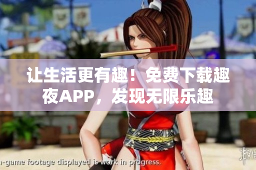 讓生活更有趣！免費下載趣夜APP，發(fā)現(xiàn)無限樂趣