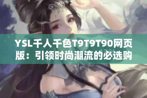 YSL千人千色T9T9T90網(wǎng)頁版：引領(lǐng)時(shí)尚潮流的必選購(gòu)物平臺(tái)