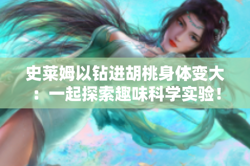 史萊姆以鉆進(jìn)胡桃身體變大：一起探索趣味科學(xué)實(shí)驗(yàn)！
