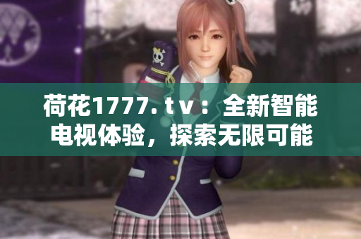 荷花1777. tⅴ：全新智能電視體驗，探索無限可能