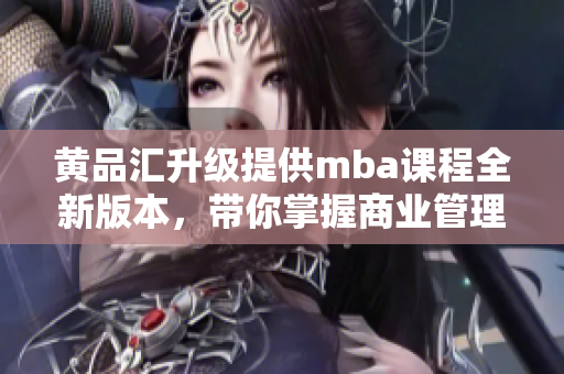 黃品匯升級提供mba課程全新版本，帶你掌握商業(yè)管理成功秘訣