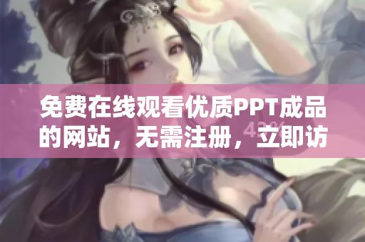 免費在線觀看優(yōu)質(zhì)PPT成品的網(wǎng)站，無需注冊，立即訪問！