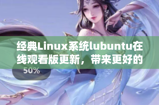 經(jīng)典Linux系統(tǒng)lubuntu在線觀看版更新，帶來(lái)更好的觀看體驗(yàn)