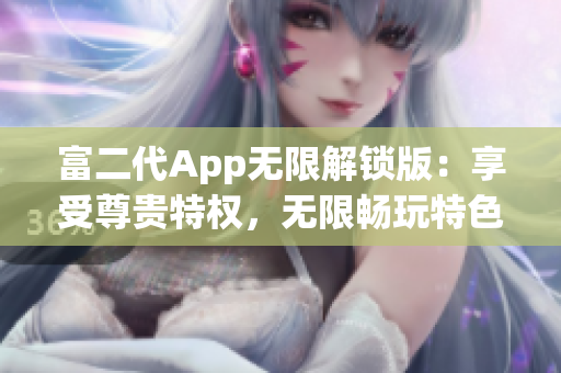 富二代App無限解鎖版：享受尊貴特權(quán)，無限暢玩特色功能