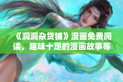 《洞洞雜貨鋪》漫畫免費(fèi)閱讀，趣味十足的漫畫故事等你來(lái)看