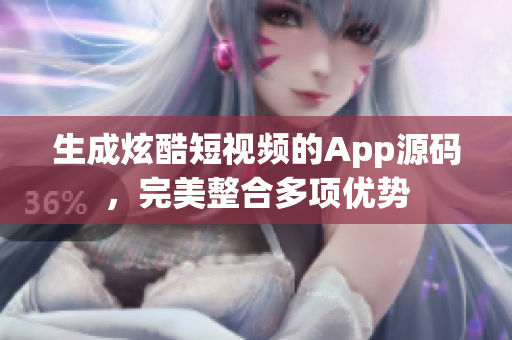 生成炫酷短視頻的App源碼，完美整合多項優(yōu)勢