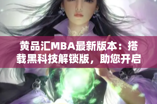 黃品匯MBA最新版本：搭載黑科技解鎖版，助您開啟全新學(xué)術(shù)之旅