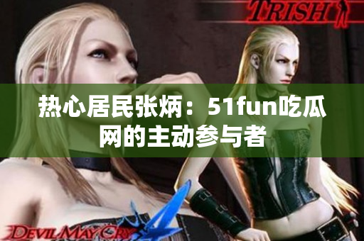 熱心居民張炳：51fun吃瓜網(wǎng)的主動(dòng)參與者