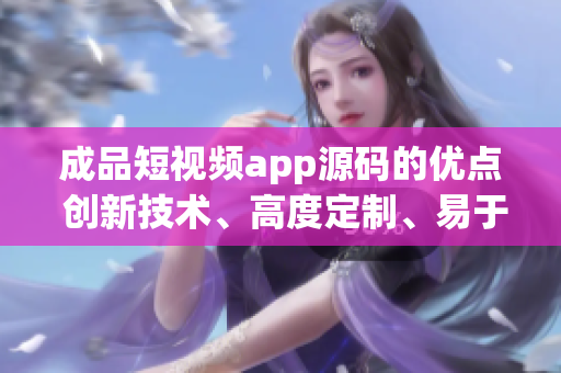 成品短視頻app源碼的優(yōu)點 創(chuàng)新技術、高度定制、易于整合 