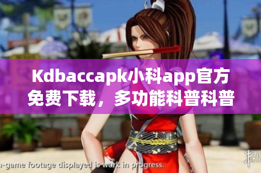 Kdbaccapk小科app官方免費(fèi)下載，多功能科普科普利器