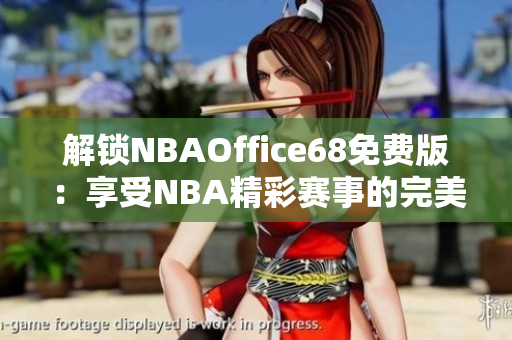 解鎖NBAOffice68免費版：享受NBA精彩賽事的完美觀賞體驗