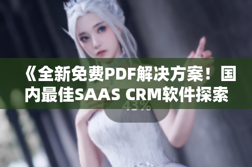 《全新免費PDF解決方案！國內(nèi)最佳SAAS CRM軟件探索》